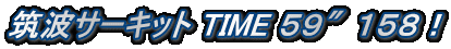 筑波サーキット TIME ５９″１５８！