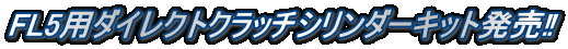 FL5用ダイレクトクラッチシリンダーキット発売‼
